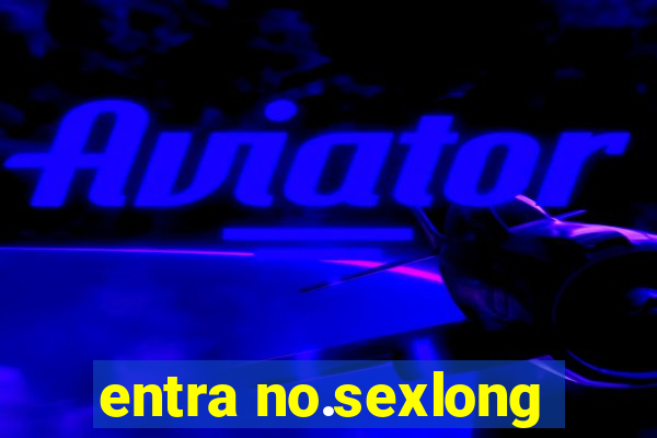 entra no.sexlong